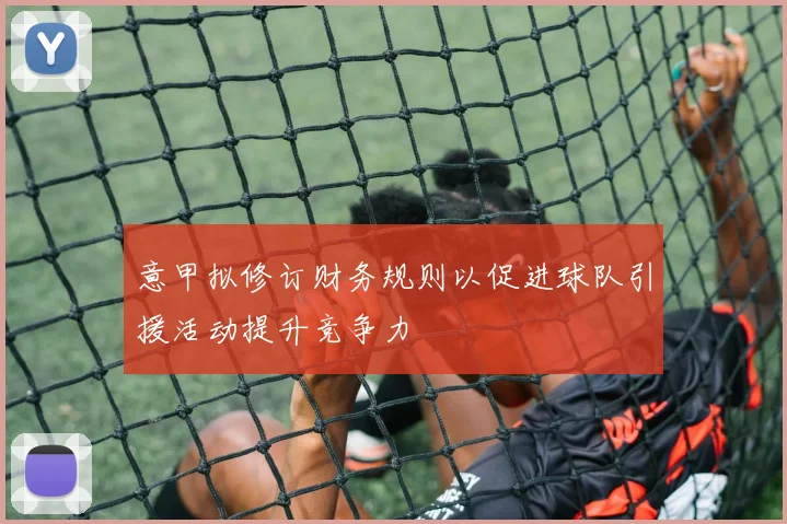 意甲拟修订财务规则以促进球队引援活动提升竞争力