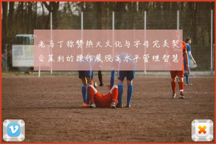 老马丁称赞热火文化与字母完美契合莱利的操作展现高水平管理智慧