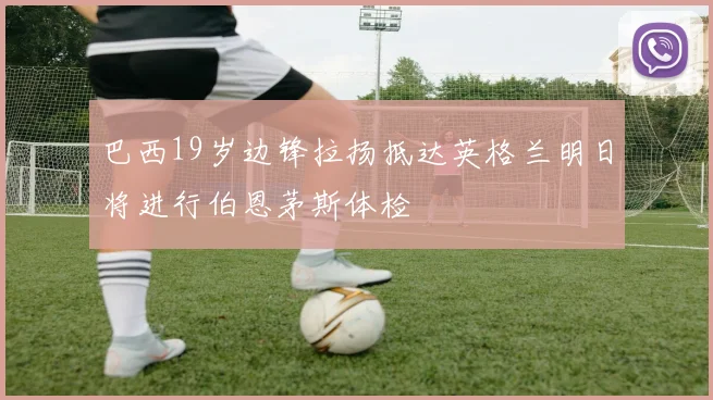 巴西19岁边锋拉扬抵达英格兰明日将进行伯恩茅斯体检