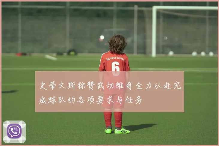 史蒂文斯称赞武切维奇全力以赴完成球队的各项要求与任务