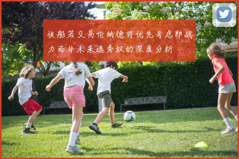 快船若交易伦纳德将优先考虑即战力而非未来选秀权的深度分析