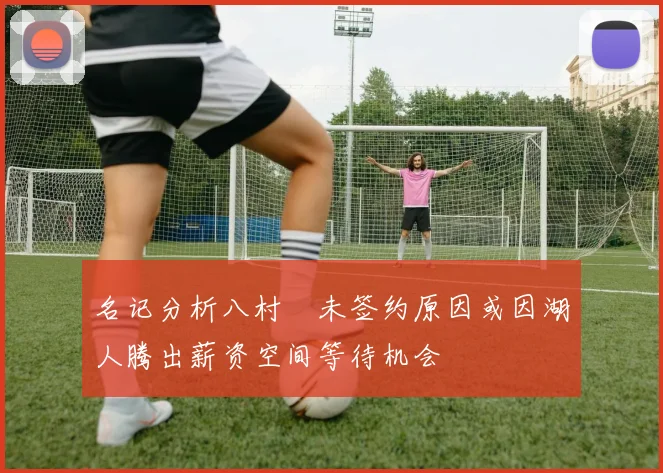 名记分析八村塁未签约原因或因湖人腾出薪资空间等待机会